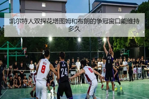 凯尔特人双探花塔图姆和布朗的争冠窗口能维持多久
